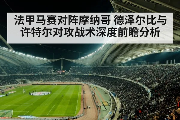 法甲马赛对阵摩纳哥 德泽尔比与许特尔对攻战术深度前瞻分析