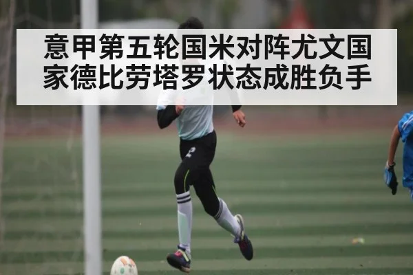 意甲第五轮国米对阵尤文国家德比劳塔罗状态成胜负手